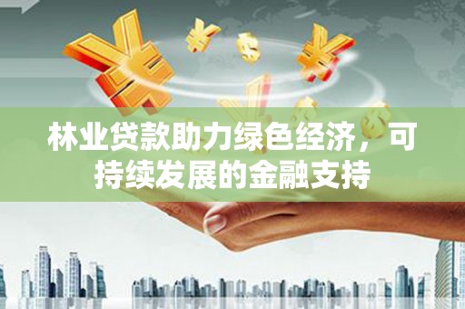 苍溪林业贷款助力绿色经济，可持续发展的金融支持