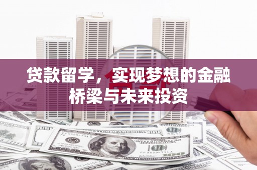 苍溪贷款留学，实现梦想的金融桥梁与未来投资