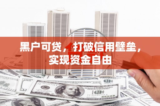 苍溪黑户可贷，打破信用壁垒，实现资金自由