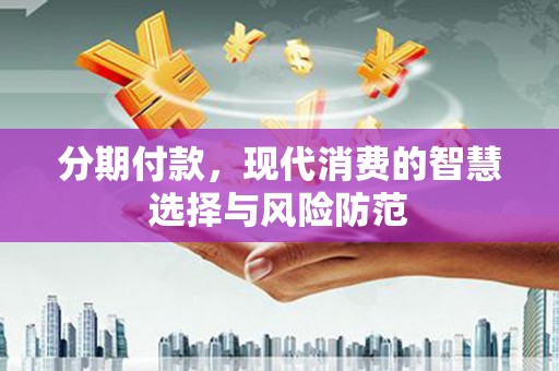 苍溪分期付款，现代消费的智慧选择与风险防范