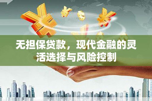 苍溪无担保贷款，现代金融的灵活选择与风险控制