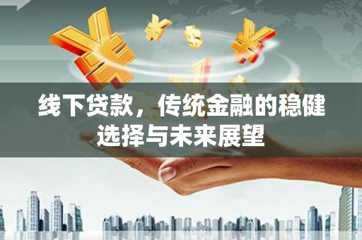 苍溪线下贷款，传统金融的稳健选择与未来展望