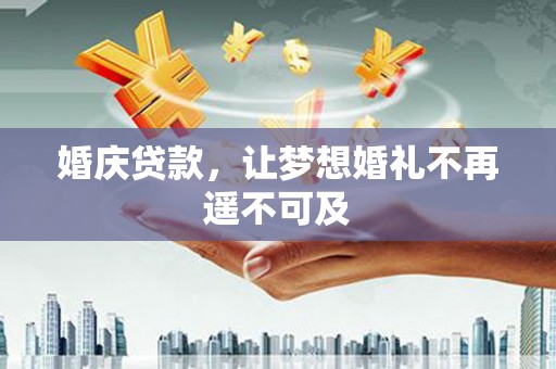 苍溪婚庆贷款，让梦想婚礼不再遥不可及