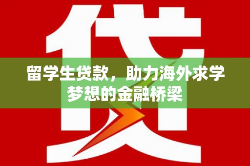 苍溪留学生贷款，助力海外求学梦想的金融桥梁