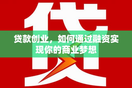 苍溪贷款创业，如何通过融资实现你的商业梦想