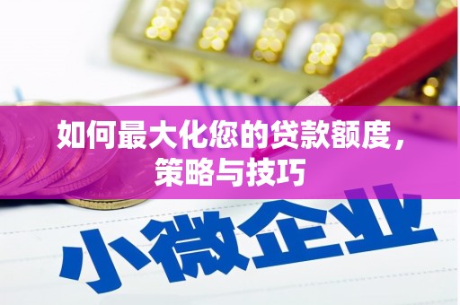苍溪如何最大化您的贷款额度，策略与技巧