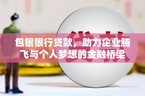 苍溪包银银行贷款，助力企业腾飞与个人梦想的金融桥梁