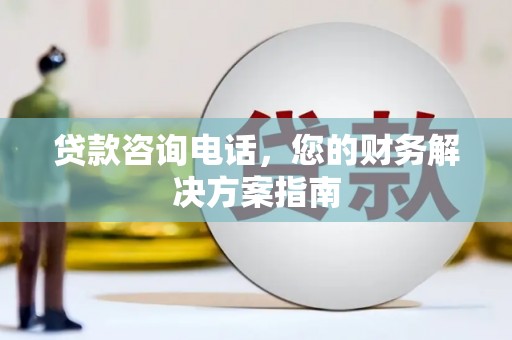 苍溪贷款咨询电话，您的财务解决方案指南