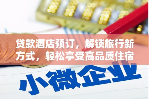 苍溪贷款酒店预订，解锁旅行新方式，轻松享受高品质住宿