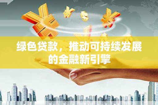苍溪绿色贷款，推动可持续发展的金融新引擎