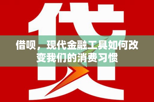苍溪借呗，现代金融工具如何改变我们的消费习惯