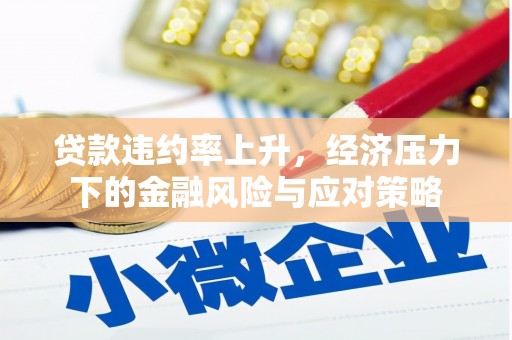 苍溪贷款违约率上升，经济压力下的金融风险与应对策略