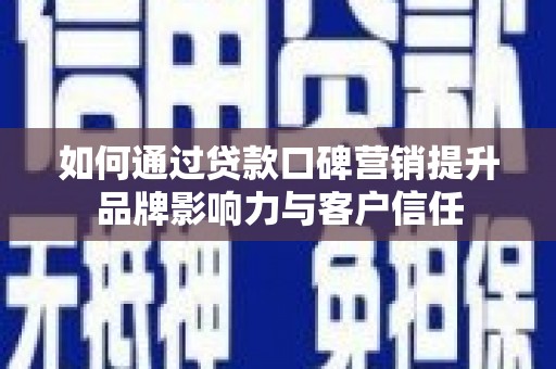 苍溪如何通过贷款口碑营销提升品牌影响力与客户信任