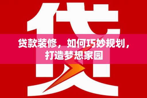 苍溪贷款装修，如何巧妙规划，打造梦想家园