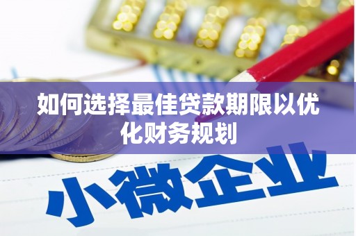 苍溪如何选择最佳贷款期限以优化财务规划