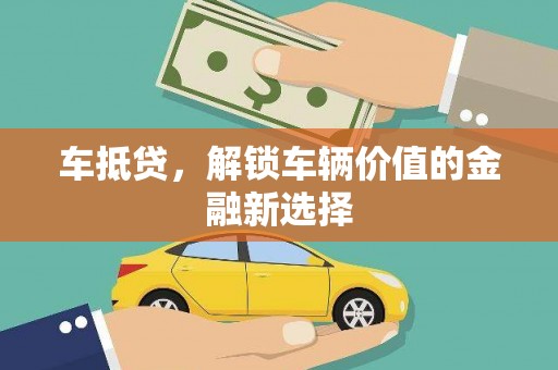 苍溪车抵贷，解锁车辆价值的金融新选择