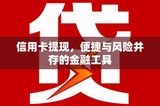 苍溪信用卡提现，便捷与风险并存的金融工具