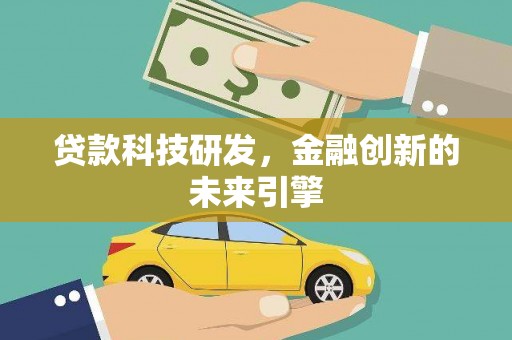 苍溪贷款科技研发，金融创新的未来引擎