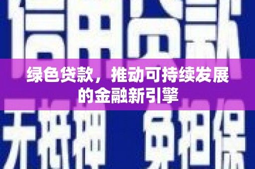 苍溪绿色贷款，推动可持续发展的金融新引擎
