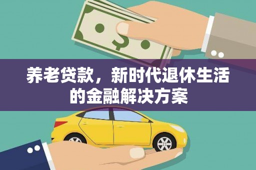 苍溪养老贷款，新时代退休生活的金融解决方案
