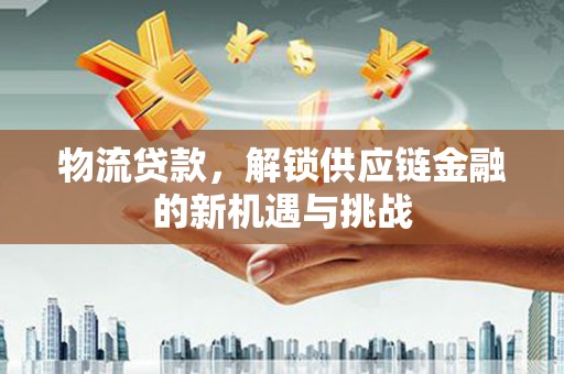 苍溪物流贷款，解锁供应链金融的新机遇与挑战