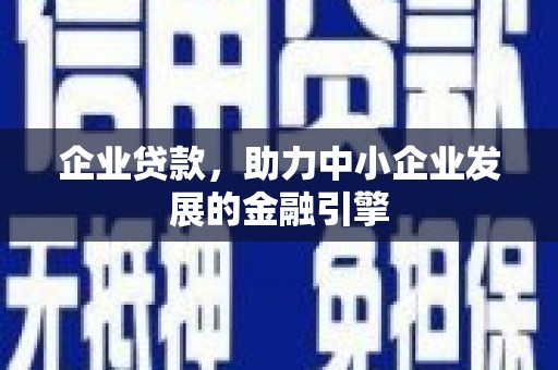 苍溪企业贷款，助力中小企业发展的金融引擎