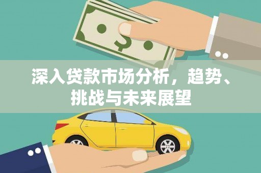 苍溪深入贷款市场分析，趋势、挑战与未来展望