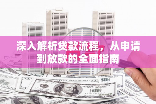 苍溪深入解析贷款流程，从申请到放款的全面指南