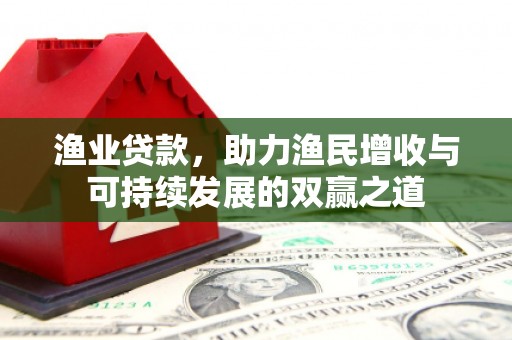 苍溪渔业贷款，助力渔民增收与可持续发展的双赢之道