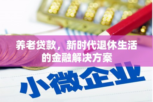 苍溪养老贷款，新时代退休生活的金融解决方案