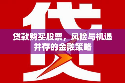 苍溪贷款购买股票，风险与机遇并存的金融策略