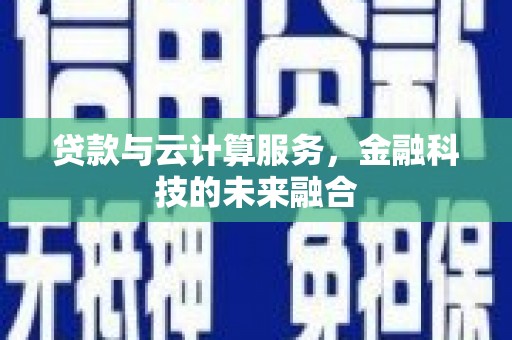苍溪贷款与云计算服务，金融科技的未来融合