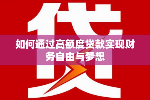 苍溪如何通过高额度贷款实现财务自由与梦想