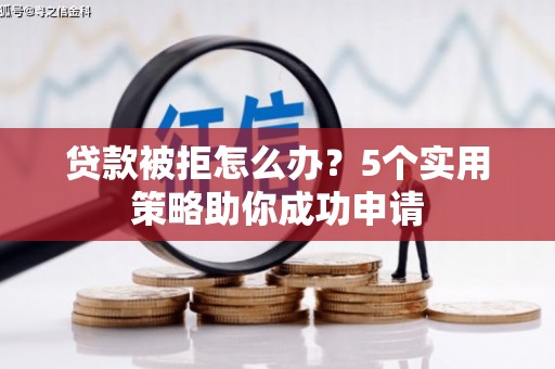 苍溪贷款被拒怎么办？5个实用策略助你成功申请