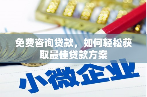 苍溪免费咨询贷款，如何轻松获取最佳贷款方案