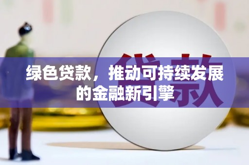 苍溪绿色贷款，推动可持续发展的金融新引擎