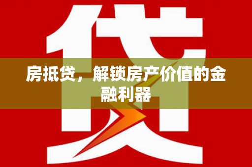 苍溪房抵贷，解锁房产价值的金融利器