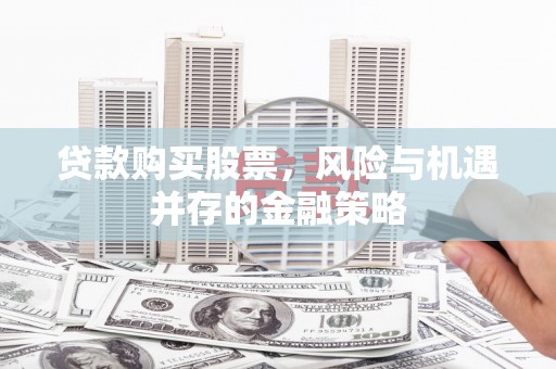 苍溪贷款购买股票，风险与机遇并存的金融策略