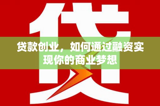苍溪贷款创业，如何通过融资实现你的商业梦想