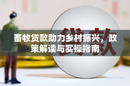 苍溪畜牧贷款助力乡村振兴，政策解读与实操指南