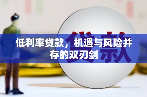 苍溪低利率贷款，机遇与风险并存的双刃剑