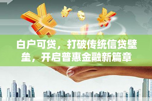 苍溪白户可贷，打破传统信贷壁垒，开启普惠金融新篇章