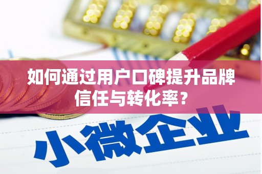 苍溪如何通过用户口碑提升品牌信任与转化率？