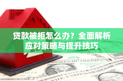 苍溪贷款被拒怎么办？全面解析应对策略与提升技巧