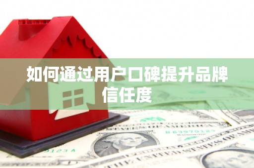 苍溪如何通过用户口碑提升品牌信任度