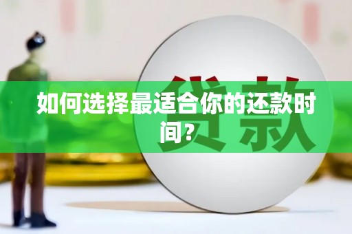 苍溪如何选择最适合你的还款时间？