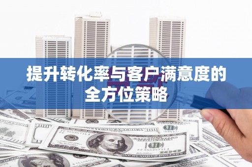 苍溪提升转化率与客户满意度的全方位策略