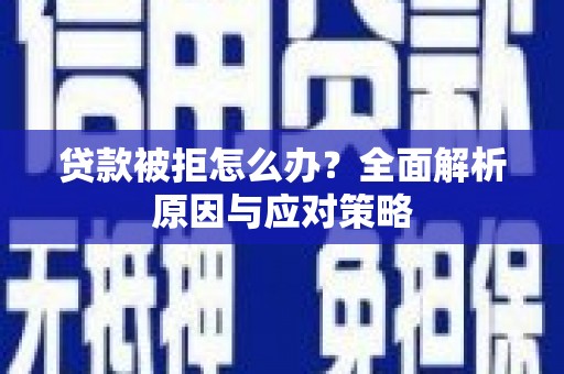 苍溪贷款被拒怎么办？全面解析原因与应对策略
