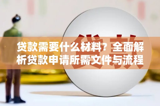 苍溪贷款需要什么材料？全面解析贷款申请所需文件与流程