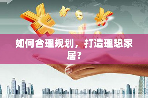 苍溪如何合理规划，打造理想家居？